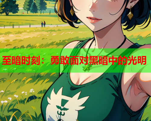 至暗时刻:勇敢面对黑暗中的光明 至暗时刻:勇敢面对黑暗中的光明