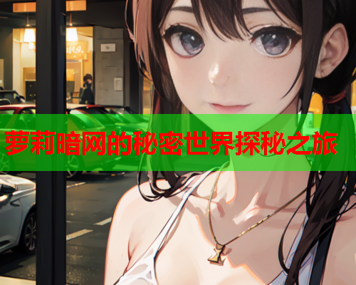 萝莉暗网的秘密世界探秘之旅 萝莉暗网的秘密世界探秘之旅