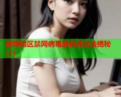 解除暗区禁网病毒的有效方法揭秘(1) 解除暗区禁网病毒的有效方法揭秘(1)
