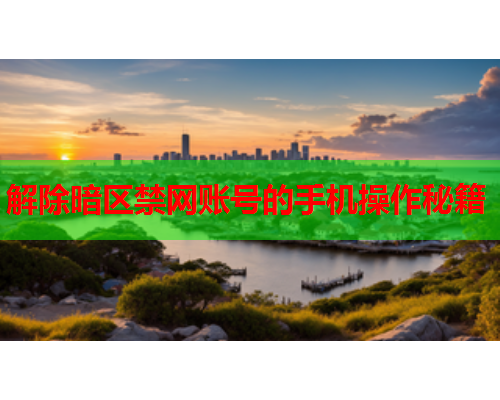 解除暗区禁网账号的手机操作秘籍 解除暗区禁网账号的手机操作秘籍
