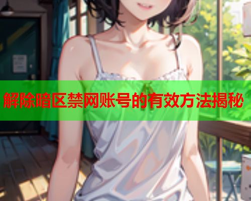 解除暗区禁网账号的有效方法揭秘 解除暗区禁网账号的有效方法揭秘