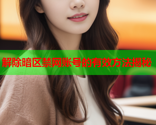 解除暗区禁网账号的有效方法揭秘 解除暗区禁网账号的有效方法揭秘