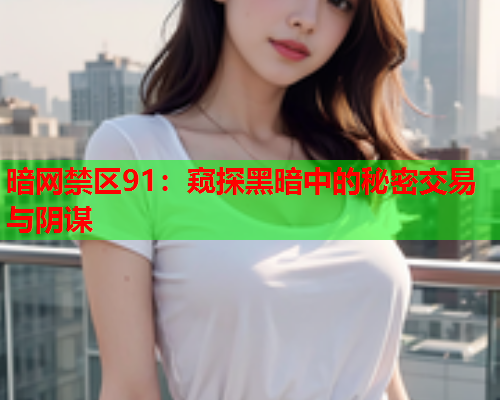 暗网禁区91:窥探黑暗中的秘密交易与阴谋 暗网禁区91:窥探黑暗中的秘密交易与阴谋