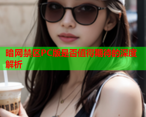 暗网禁区PC版是否值得期待的深度解析 暗网禁区PC版是否值得期待的深度解析