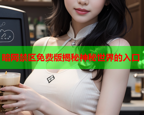暗网禁区免费版揭秘神秘世界的入口 暗网禁区免费版揭秘神秘世界的入口