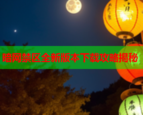 暗网禁区全新版本下载攻略揭秘 暗网禁区全新版本下载攻略揭秘