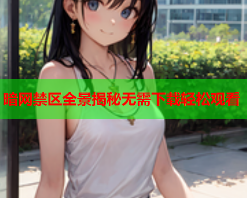 暗网禁区全景揭秘无需下载轻松观看 暗网禁区全景揭秘无需下载轻松观看