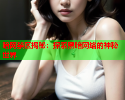 暗网禁区揭秘:探索黑暗网络的神秘世界 暗网禁区揭秘:探索黑暗网络的神秘世界