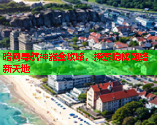 暗网导航神器全攻略,探索隐秘网络新天地 暗网导航神器全攻略,探索隐秘网络新天地