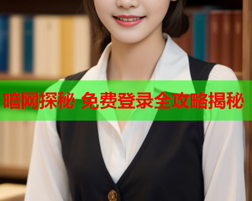 暗网探秘 免费登录全攻略揭秘 暗网探秘 免费登录全攻略揭秘