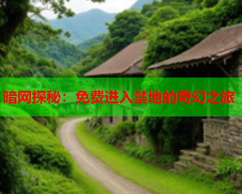 暗网探秘:免费进入禁地的奇幻之旅 暗网探秘:免费进入禁地的奇幻之旅