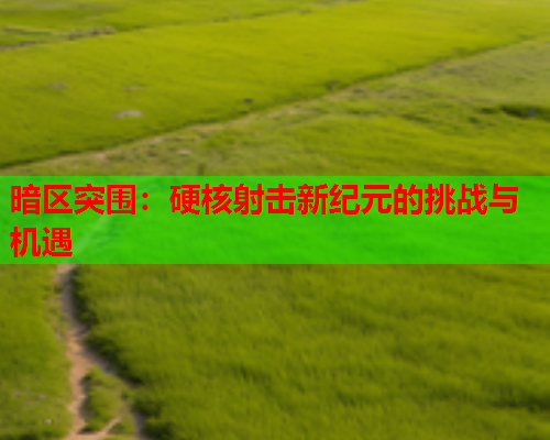 暗区突围:硬核射击新纪元的挑战与机遇 暗区突围:硬核射击新纪元的挑战与机遇