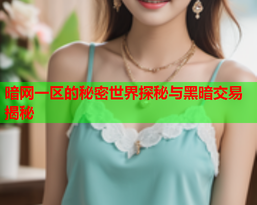 暗网一区的秘密世界探秘与黑暗交易揭秘 暗网一区的秘密世界探秘与黑暗交易揭秘