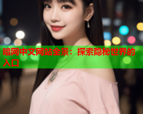 暗网中文网站全景:探索隐秘世界的入口 暗网中文网站全景:探索隐秘世界的入口