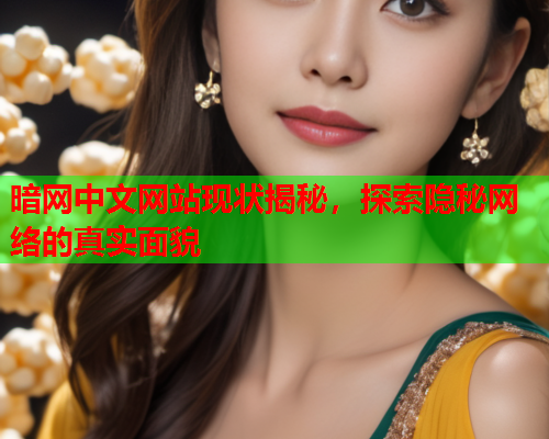 暗网中文网站现状揭秘,探索隐秘网络的真实面貌 暗网中文网站现状揭秘,探索隐秘网络的真实面貌