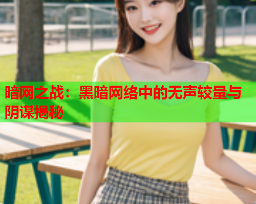 暗网之战:黑暗网络中的无声较量与阴谋揭秘 暗网之战:黑暗网络中的无声较量与阴谋揭秘