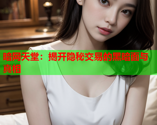 暗网天堂:揭开隐秘交易的黑暗面与真相 暗网天堂:揭开隐秘交易的黑暗面与真相