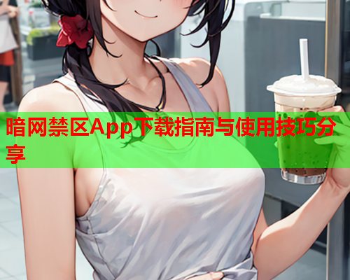 暗网禁区App下载指南与使用技巧分享 暗网禁区App下载指南与使用技巧分享