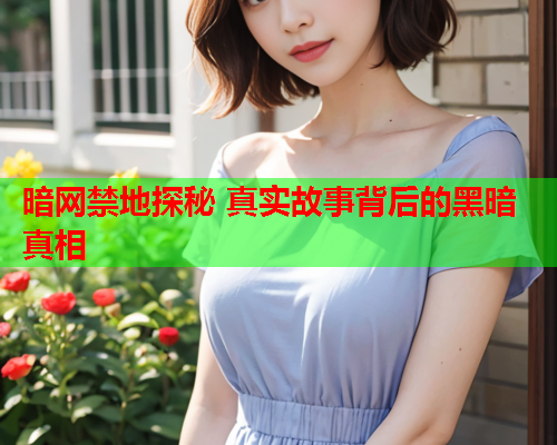 暗网禁地探秘 真实故事背后的黑暗真相 暗网禁地探秘 真实故事背后的黑暗真相