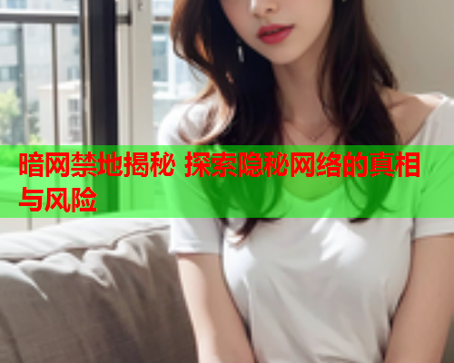 暗网禁地揭秘 探索隐秘网络的真相与风险 暗网禁地揭秘 探索隐秘网络的真相与风险