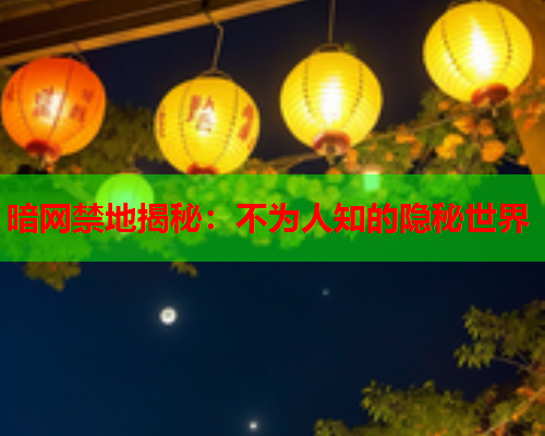 暗网禁地揭秘:不为人知的隐秘世界 暗网禁地揭秘:不为人知的隐秘世界