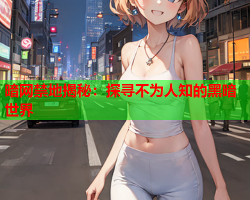 暗网禁地揭秘:探寻不为人知的黑暗世界 暗网禁地揭秘:探寻不为人知的黑暗世界