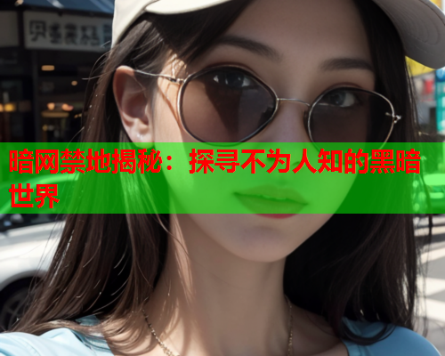 暗网禁地揭秘:探寻不为人知的黑暗世界 暗网禁地揭秘:探寻不为人知的黑暗世界