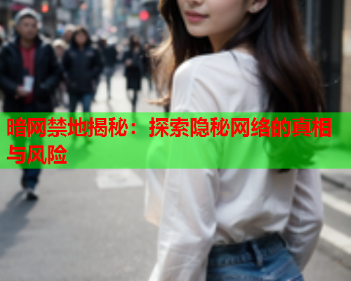 暗网禁地揭秘:探索隐秘网络的真相与风险 暗网禁地揭秘:探索隐秘网络的真相与风险