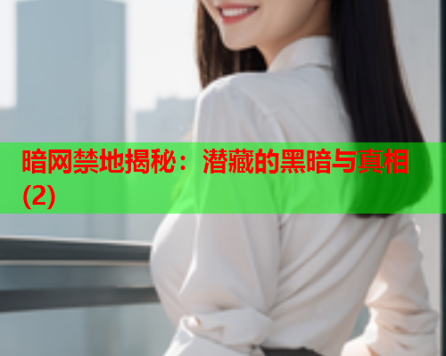 暗网禁地揭秘:潜藏的黑暗与真相(2) 暗网禁地揭秘:潜藏的黑暗与真相(2)
