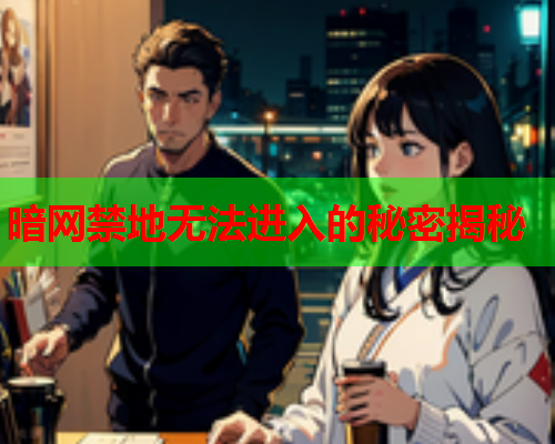 暗网禁地无法进入的秘密揭秘 暗网禁地无法进入的秘密揭秘