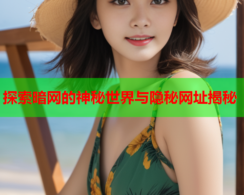 探索暗网的神秘世界与隐秘网址揭秘 探索暗网的神秘世界与隐秘网址揭秘