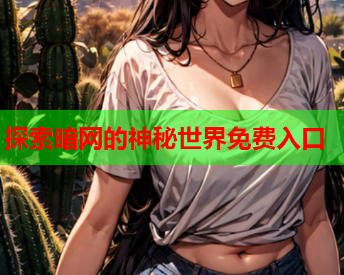 探索暗网的神秘世界免费入口 探索暗网的神秘世界免费入口