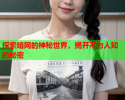 探索暗网的神秘世界,揭开不为人知的秘密 探索暗网的神秘世界,揭开不为人知的秘密