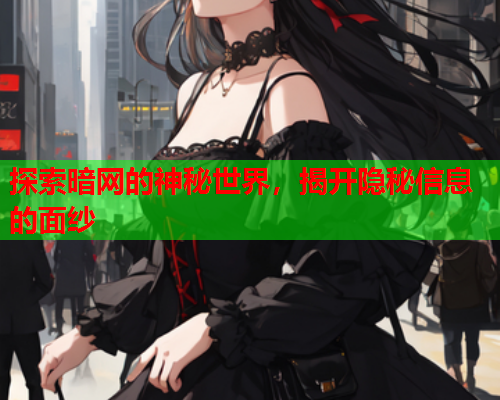 探索暗网的神秘世界,揭开隐秘信息的面纱 探索暗网的神秘世界,揭开隐秘信息的面纱