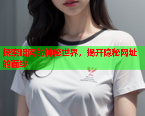 探索暗网的神秘世界,揭开隐秘网址的面纱 探索暗网的神秘世界,揭开隐秘网址的面纱