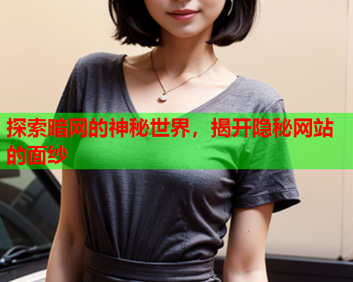 探索暗网的神秘世界,揭开隐秘网站的面纱 探索暗网的神秘世界,揭开隐秘网站的面纱