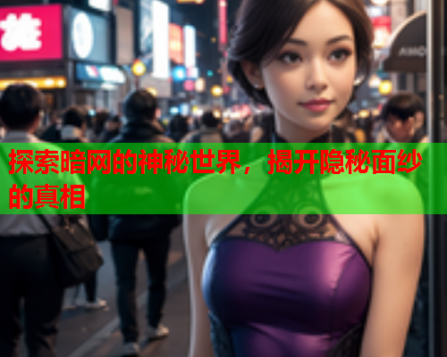 探索暗网的神秘世界,揭开隐秘面纱的真相 探索暗网的神秘世界,揭开隐秘面纱的真相