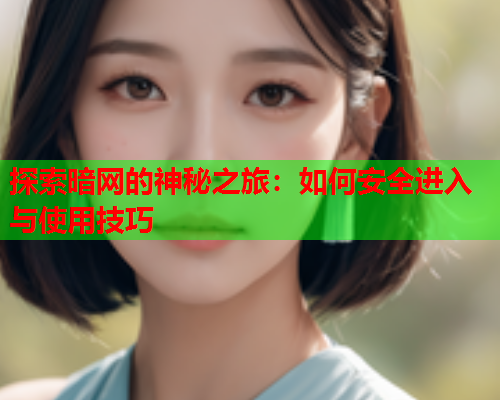 探索暗网的神秘之旅:如何安全进入与使用技巧 探索暗网的神秘之旅:如何安全进入与使用技巧