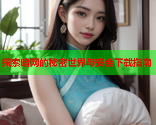 探索暗网的秘密世界与安全下载指南 探索暗网的秘密世界与安全下载指南