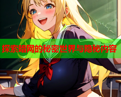 探索暗网的秘密世界与隐秘内容 探索暗网的秘密世界与隐秘内容