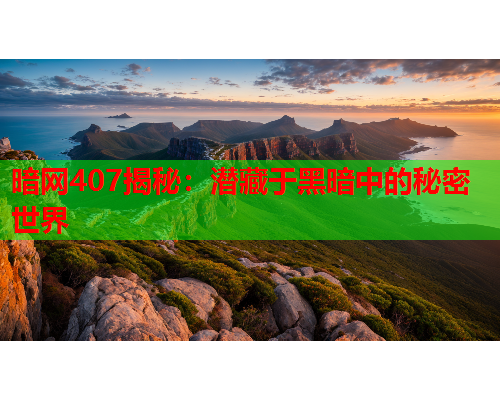 暗网407揭秘:潜藏于黑暗中的秘密世界 暗网407揭秘:潜藏于黑暗中的秘密世界