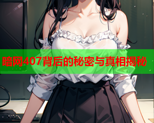 暗网407背后的秘密与真相揭秘 暗网407背后的秘密与真相揭秘