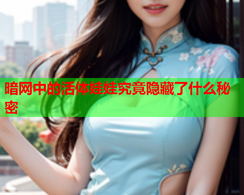 暗网中的活体娃娃究竟隐藏了什么秘密 暗网中的活体娃娃究竟隐藏了什么秘密