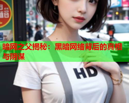 暗网之父揭秘:黑暗网络背后的真相与阴谋 暗网之父揭秘:黑暗网络背后的真相与阴谋