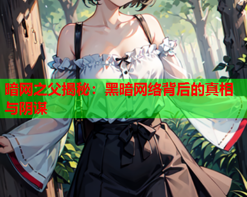 暗网之父揭秘:黑暗网络背后的真相与阴谋 暗网之父揭秘:黑暗网络背后的真相与阴谋