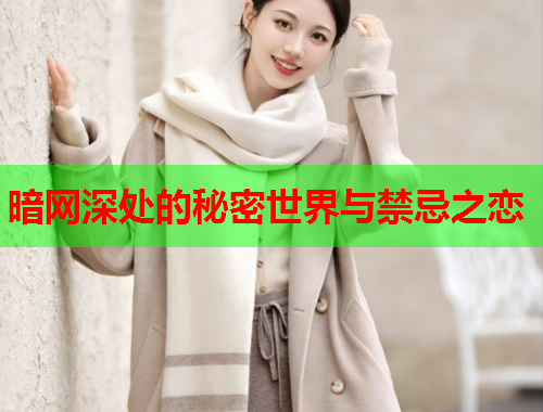 暗网深处的秘密世界与禁忌之恋 暗网深处的秘密世界与禁忌之恋