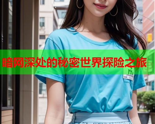 暗网深处的秘密世界探险之旅 暗网深处的秘密世界探险之旅