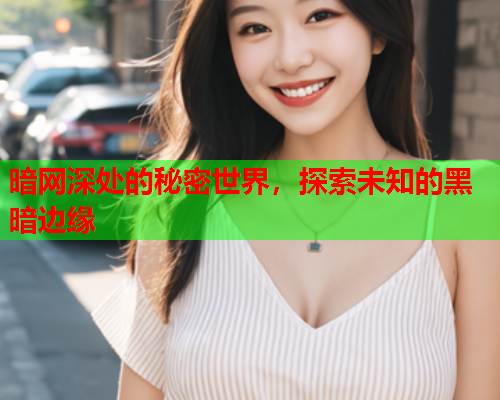 暗网深处的秘密世界,探索未知的黑暗边缘 暗网深处的秘密世界,探索未知的黑暗边缘