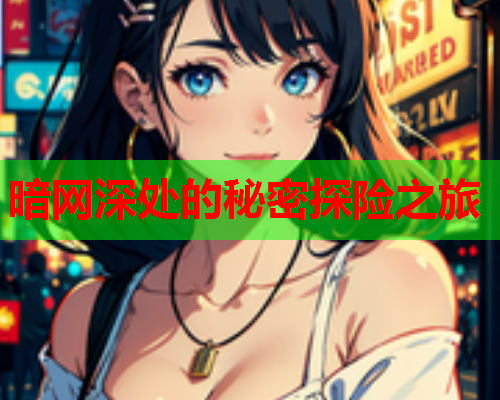 暗网深处的秘密探险之旅 暗网深处的秘密探险之旅