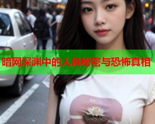 暗网深渊中的人彘秘密与恐怖真相 暗网深渊中的人彘秘密与恐怖真相